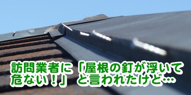 訪問業者に「屋根の釘が浮いて危ない！」 と言われたけど…